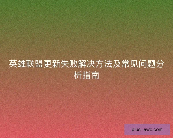 英雄联盟更新失败解决方法及常见问题分析指南