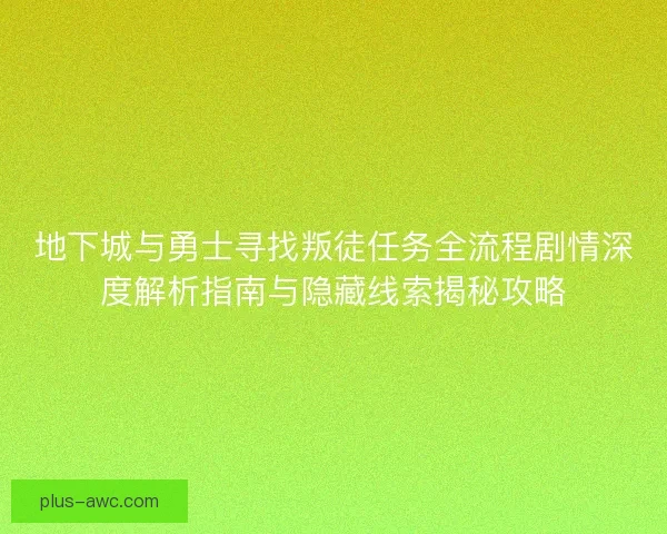 地下城与勇士寻找叛徒任务全流程剧情深度解析指南与隐藏线索揭秘攻略