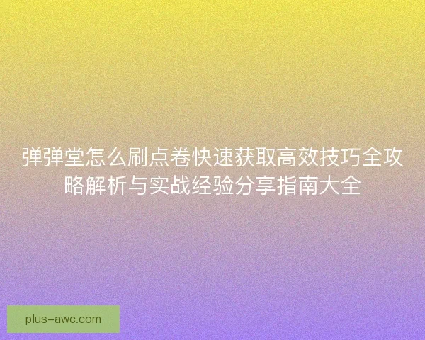 弹弹堂怎么刷点卷快速获取高效技巧全攻略解析与实战经验分享指南大全