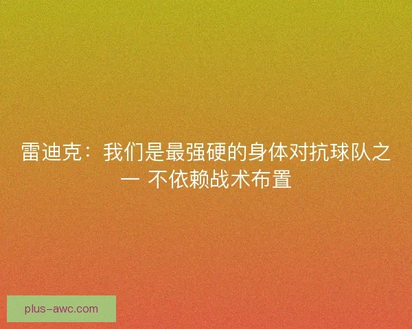 雷迪克:我们是最强硬的身体对抗球队之一 不依赖战术布置 雷迪克:我们是最强硬的身体对抗球队之一 不依赖战术布置